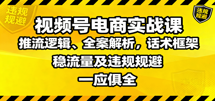 20260302034433-69a507a155f75.png 视频号电商实战课:推流逻辑、全案解析,话术框架,稳流量及违规规避等