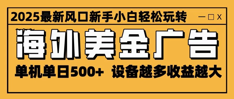 20260302034700-69a50834e0180.jpg 2025最新风口 海外美金广告 单机单日500+ 可无限放大 设备越多收益越大 轻松上手