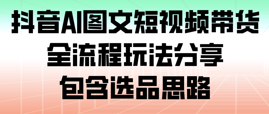 20260302035925-69a50b1d36611.png 抖音AI图文短视频带货,全流程玩法分享,包含选品思路