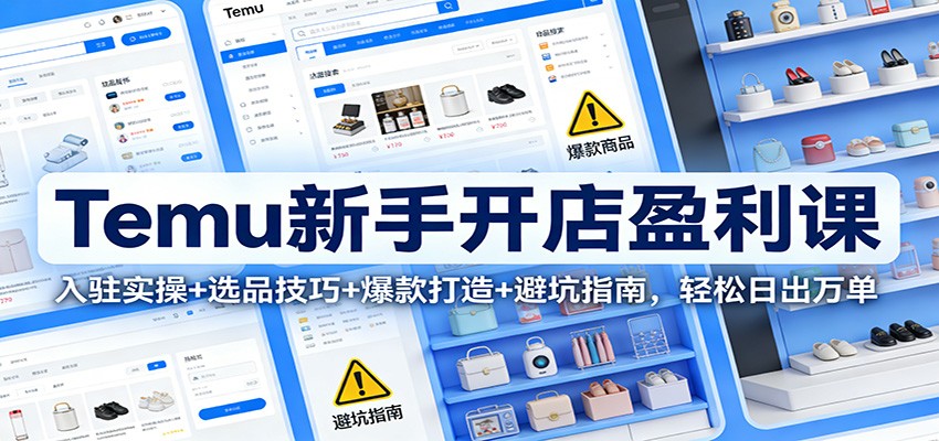 20260302040307-69a50bfb8b882.jpg Temu新手开店盈利课:入驻实操+选品技巧+爆款打造+避坑指南,轻松日出万单