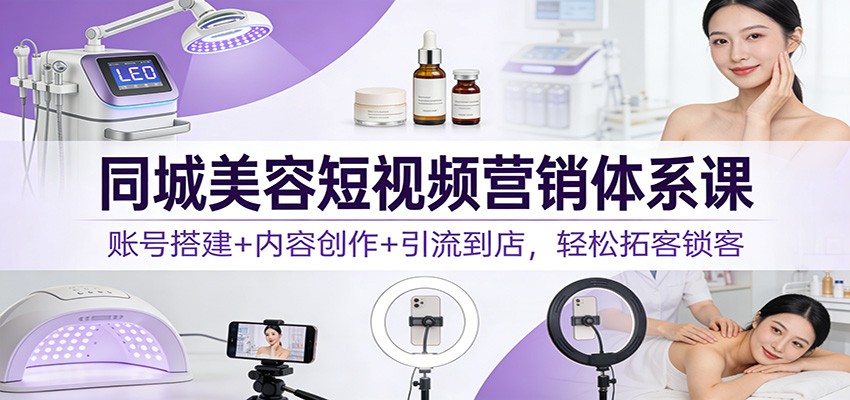 20260302040842-69a50d4ac8ce1.jpg 同城美容短视频营销体系课:账号搭建+内容创作+引流到店,轻松拓客锁客