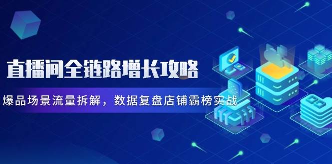 直播间全链路增长攻略,爆品场景流量拆解,数据复盘店铺霸榜实战网赚项目-副业赚钱-互联网创业-资源整合百读客