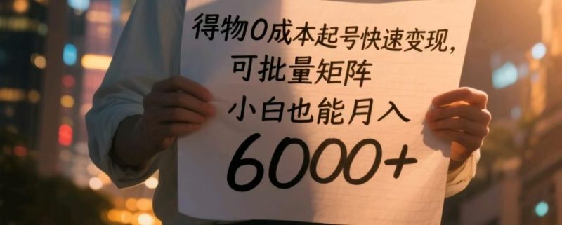 得物0成本起号快速变现,可批量矩阵,小白也能月入6000+网赚项目-副业赚钱-互联网创业-资源整合百读客