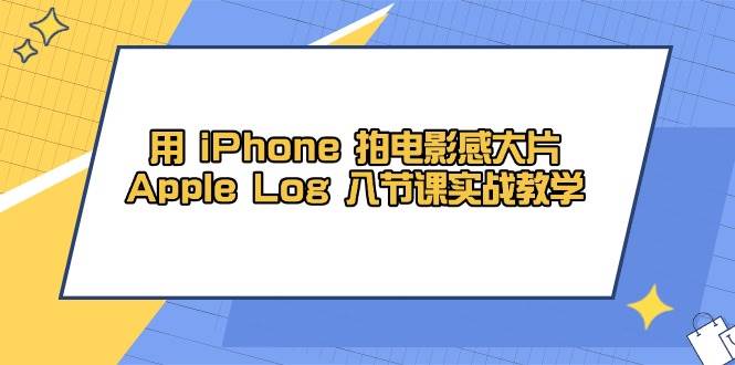 用iPhone拍电影感大片,Apple Log 8节课实战教学(课件+素材)网赚项目-副业赚钱-互联网创业-资源整合百读客