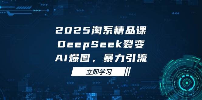 2025无界精品课,DeepSeek裂变,AI爆图,暴力引流助力淘系运营网赚项目-副业赚钱-互联网创业-资源整合百读客