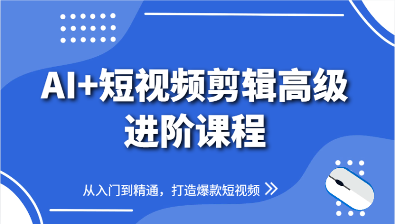 AI+短视频剪辑高级进阶课程,从入门到精通,打造爆款短视频网赚项目-副业赚钱-互联网创业-资源整合百读客