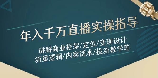 年入千万直播实操指导:讲解商业框架/定位/变现设计/流量逻辑/内容话术/等网赚项目-副业赚钱-互联网创业-资源整合百读客
