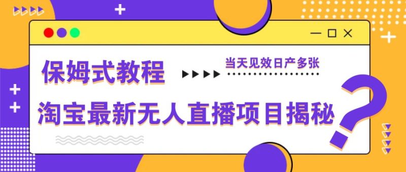 淘宝最新无人直播项目揭秘，保姆式教程，当天见效日产多张网赚项目-副业赚钱-互联网创业-资源整合百读客