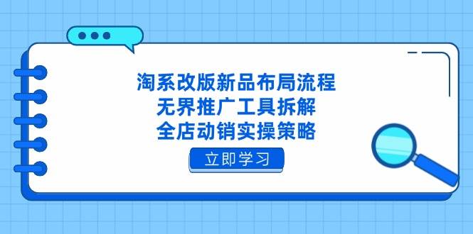 淘系改版新品布局流程，无界推广工具拆解，全店动销实操策略网赚项目-副业赚钱-互联网创业-资源整合百读客