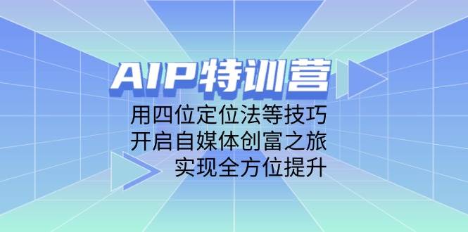 AIP训练营,用四位定位法等技巧,开启自媒体创富之旅,实现全方位提升网赚项目-副业赚钱-互联网创业-资源整合百读客