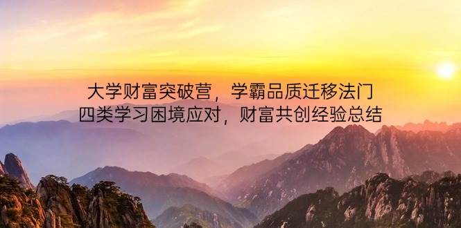 大学财富突破营,学霸品质迁移法门,四类学习困境应对,财富共创经验总结网赚项目-副业赚钱-互联网创业-资源整合百读客