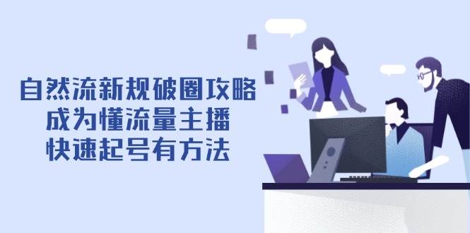 自然流新规破圈攻略【4月6更新】:成为懂流量主播,快速起号有方法网赚项目-副业赚钱-互联网创业-资源整合百读客