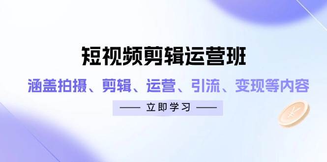 短视频剪辑运营班:涵盖拍摄、剪辑、运营、引流、变现等内容网赚项目-副业赚钱-互联网创业-资源整合百读客