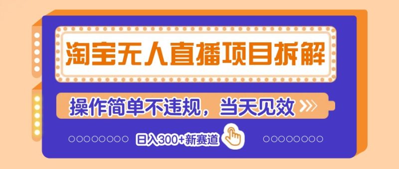 淘宝无人直播项目拆解，操作简单不违规，当天见效 日入300+新赛道网赚项目-副业赚钱-互联网创业-资源整合百读客