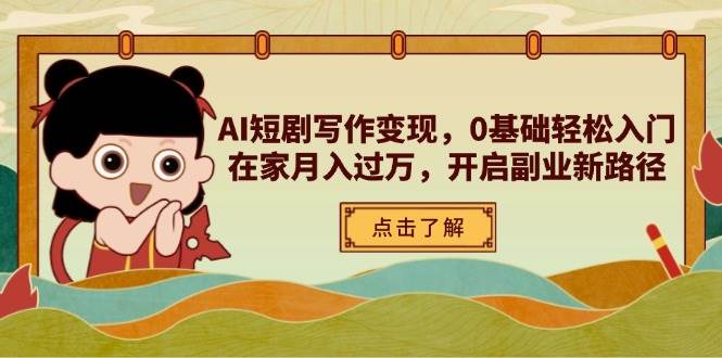 AI短剧写作变现，0基础轻松入门，在家月入过万，开启副业新路径网赚项目-副业赚钱-互联网创业-资源整合百读客