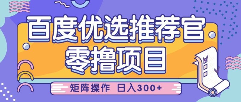百度优选推荐官，零撸项目，简单好操作，小白也可轻松上手，矩阵操作，日入300+网赚项目-副业赚钱-互联网创业-资源整合百读客