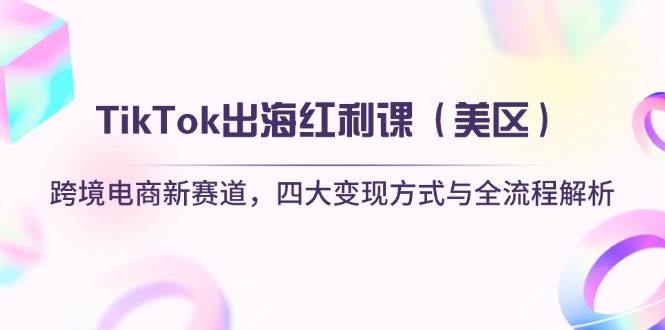 TikTok出海红利课(美区)跨境电商新赛道,四大变现方式与全流程解析网赚项目-副业赚钱-互联网创业-资源整合百读客