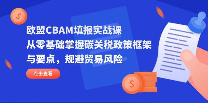 欧盟CBAM填报实战课，从零基础掌握碳关税政策框架与要点，规避贸易风险网赚项目-副业赚钱-互联网创业-资源整合百读客