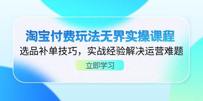 淘宝付费玩法无界实操课程,选品补单技巧,实战经验解决运营难题网赚项目-副业赚钱-互联网创业-资源整合百读客