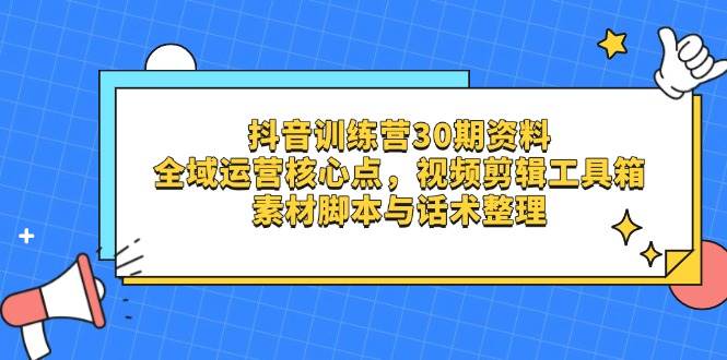 抖音训练营30期资料，全域运营核心点，视频剪辑工具箱 素材脚本与话术整理网赚项目-副业赚钱-互联网创业-资源整合百读客