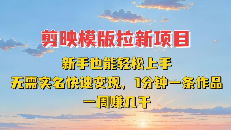 剪映模板拉新项目:新手也能快速变现!一分钟一条作品,一周赚几千网赚项目-副业赚钱-互联网创业-资源整合百读客
