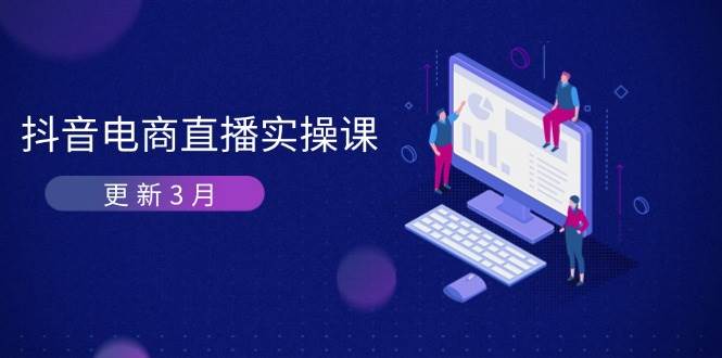 抖音电商3月直播密训:深度剖析算法机制,快速提升直播GMV与带货变现网赚项目-副业赚钱-互联网创业-资源整合百读客