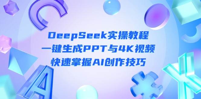 DeepSeek入门实操教程:一键生成PPT与4K视频,快速掌握AI创作技巧网赚项目-副业赚钱-互联网创业-资源整合百读客
