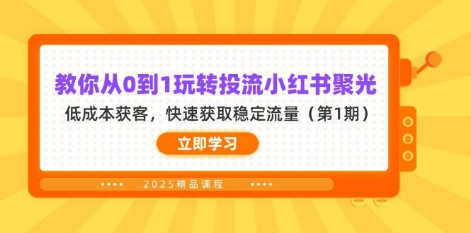 教你从0到1玩转投流小红书聚光,低成本获客,快速获取稳定流量(第1期)网赚项目-副业赚钱-互联网创业-资源整合百读客