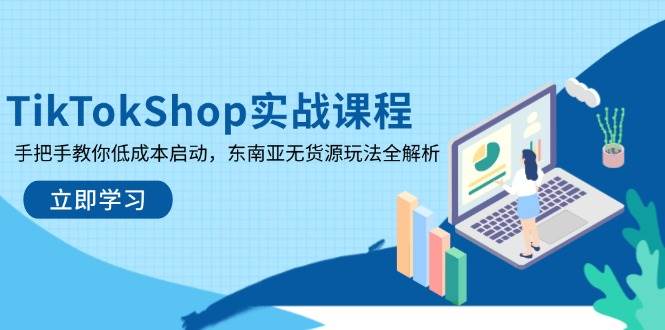 TikTokShop实战课程,手把手教你低成本启动,东南亚无货源玩法全解析网赚项目-副业赚钱-互联网创业-资源整合百读客