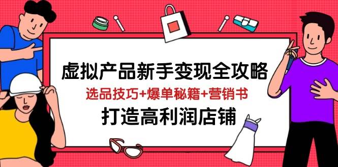虚拟产品新手变现全攻略,选品技巧+爆单秘籍+营销书,打造高利润店铺网赚项目-副业赚钱-互联网创业-资源整合百读客