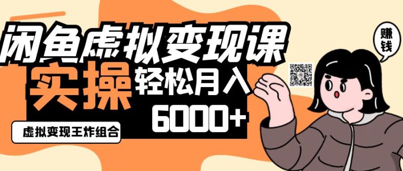 2025闲鱼虚拟产品变现程,实操王炸组合,轻松月入6000+网赚项目-副业赚钱-互联网创业-资源整合百读客