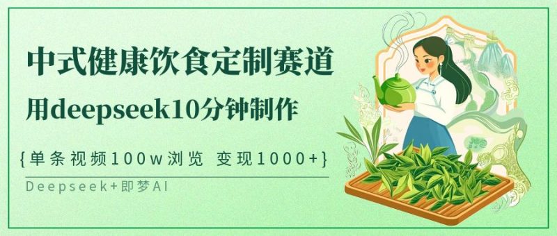 中式健康饮食定制赛道，用deepseek10分钟制作单条视频100w浏览变现1000+网赚项目-副业赚钱-互联网创业-资源整合百读客