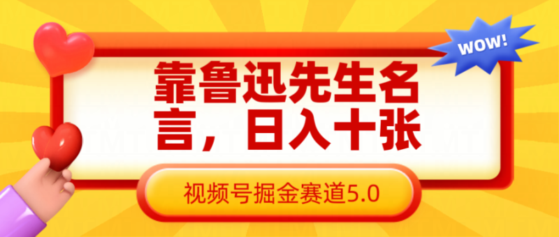 靠鲁迅先生名言，日入十张长期简单高效，视频号掘金赛道5.0网赚项目-副业赚钱-互联网创业-资源整合百读客