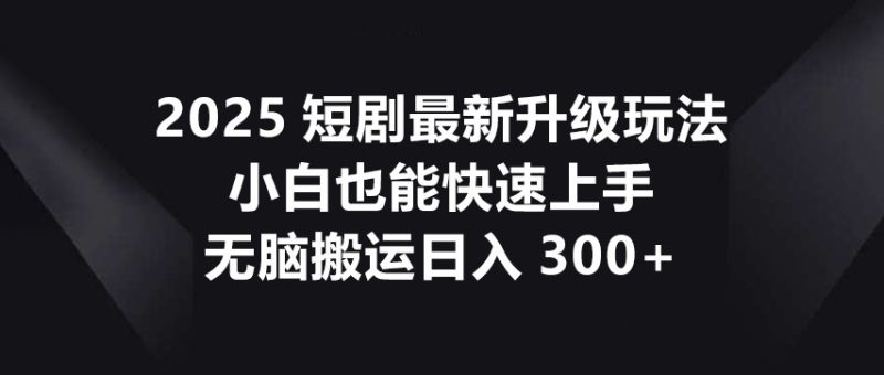 2025短剧最新升级玩法,小白也能快速上手,无脑搬运日入300+网赚项目-副业赚钱-互联网创业-资源整合百读客