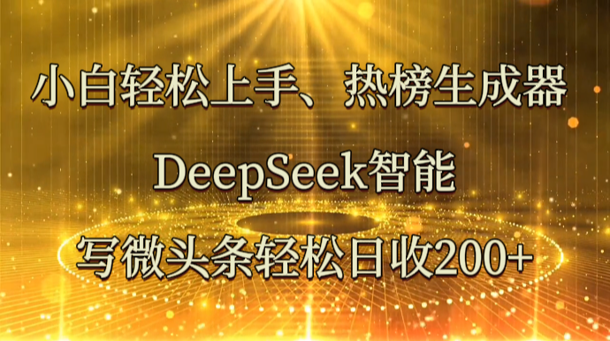 小白轻松上手、热榜生成器 DeepSeek智能写微头条轻松日收200+网赚项目-副业赚钱-互联网创业-资源整合百读客