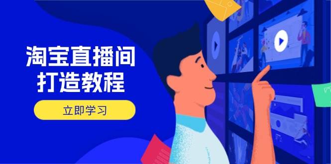 淘宝直播间打造教程：掌握开播添加商品与选品核心逻辑，打造高转化直播间网赚项目-副业赚钱-互联网创业-资源整合百读客
