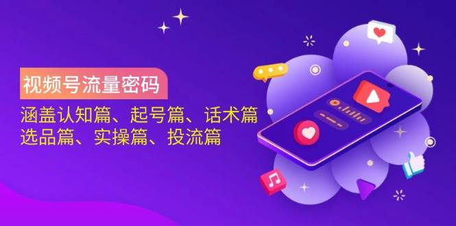 视频号流量密码：涵盖认知篇、起号篇、话术篇、选品篇、实操篇、投流篇网赚项目-副业赚钱-互联网创业-资源整合百读客