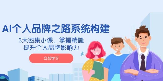 AI个人品牌之路系统构建，3天密集小课，掌握精髓，提升个人品牌影响力网赚项目-副业赚钱-互联网创业-资源整合百读客