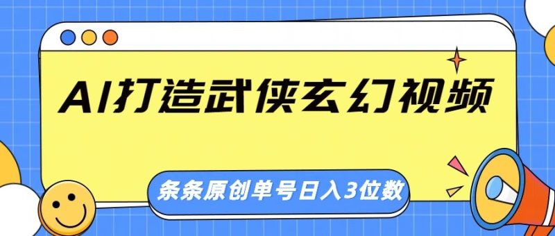 AI打造武侠玄幻视频，条条原创、画风惊艳，单号轻松日入三位数网赚项目-副业赚钱-互联网创业-资源整合百读客