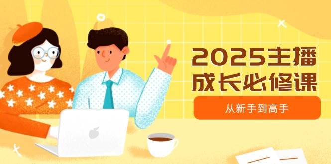 2025主播成长必修课,主播从新手到高手,涵盖趋势、定位、能力构建等网赚项目-副业赚钱-互联网创业-资源整合百读客