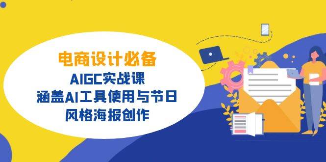 电商设计必备!AIGC实战课,涵盖AI工具使用与节日、风格海报创作网赚项目-副业赚钱-互联网创业-资源整合百读客