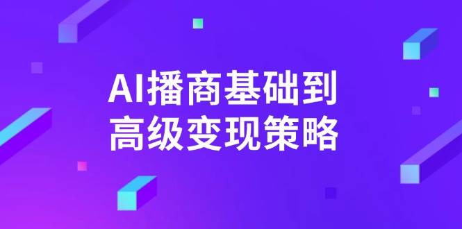AI播商基础到高级变现策略。通过详细拆解和讲解,实现商业变现。网赚项目-副业赚钱-互联网创业-资源整合百读客