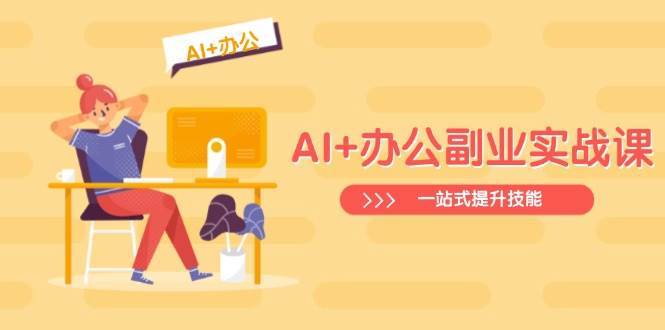 AI+办公副业实战课:从Excel到PPT,从行业分析到视频制作,一站式提升技能网赚项目-副业赚钱-互联网创业-资源整合百读客