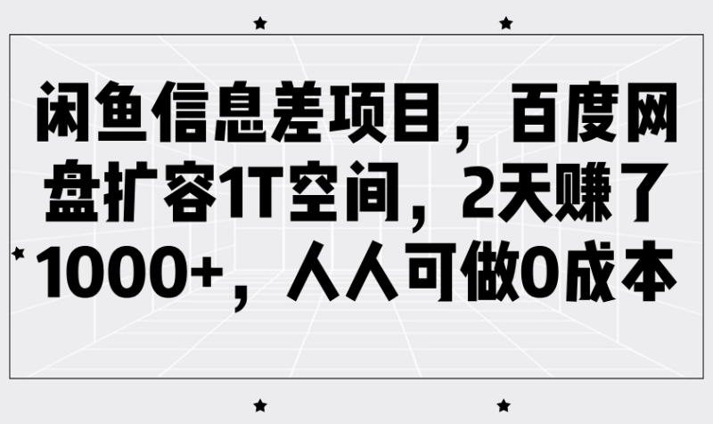 闲鱼信息差项目，百度网盘扩容1T空间，2天赚了1000+，人人可做0成本网赚项目-副业赚钱-互联网创业-资源整合百读客