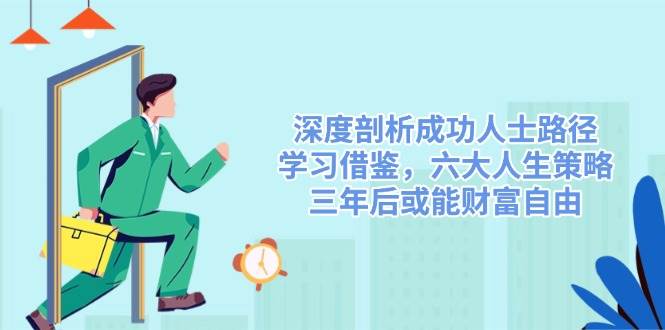 深度剖析成功人士路径，学习借鉴，六大人生策略，三年后或能财富自由网赚项目-副业赚钱-互联网创业-资源整合百读客