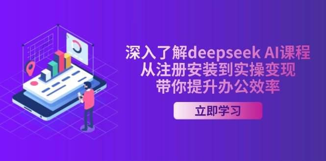 深入了解deepseek AI课程,从注册安装到实操变现,带你提升办公效率网赚项目-副业赚钱-互联网创业-资源整合百读客