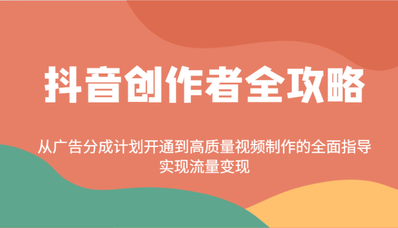 抖音创作者全攻略：从广告分成计划开通到高质量视频制作的全面指导，实现流量变现网赚项目-副业赚钱-互联网创业-资源整合百读客