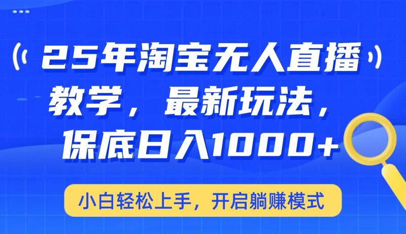 25年淘宝无人直播最新玩法，保底日入1000+，小白轻松上手，开启躺赚模式网赚项目-副业赚钱-互联网创业-资源整合百读客