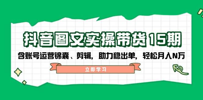抖音图文带货实操第15期:账号运营锦囊、剪辑,助力稳出单,轻松月入N万网赚项目-副业赚钱-互联网创业-资源整合百读客