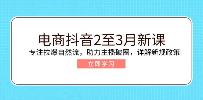 电商抖音2至3月新课:专注拉爆自然流,助力主播破圈,详解新规政策网赚项目-副业赚钱-互联网创业-资源整合百读客